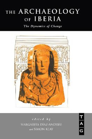 The Archaeology of Iberia: The Dynamics of Change by Margarita Diaz-Andreu