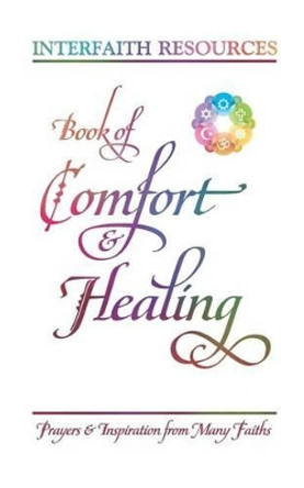 Book of Comfort and Healing: Prayers and Inspiration from Many Faiths by Interfaith Resources 9781888547269