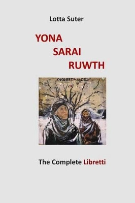 Yona, Sarai, Ruwth: The Complete Libretti to a Chamber Opera Trilogy by Robert Griffin by Lotta Suter 9781889314297