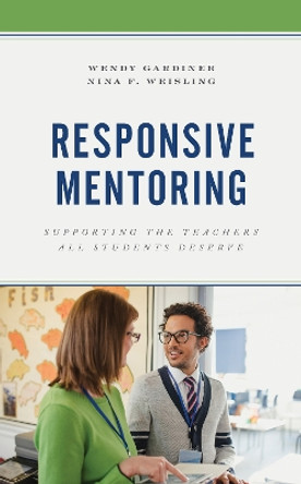 Responsive Mentoring: Supporting the Teachers All Students Deserve by Wendy Gardiner 9781475851373