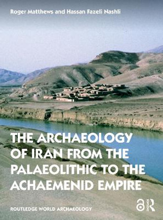 The Archaeology of Iran: From the Palaeolithic to the Achaemenid Empire by Roger Matthews