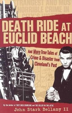 Death Ride at Euclid Beach: And Other True Tales of Crime & Disaster from Cleveland's Past by John Bellamy 9781886228856