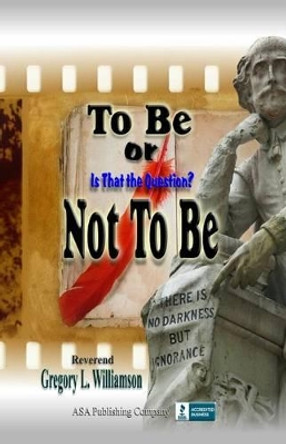 To Be or Not To Be: Is That The Question? by Reverend Gregory L Williamson 9781886528185