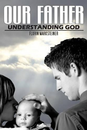 Our Father: Understanding God by Florin Marksteiner 9781499180718