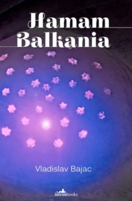 Hamam Balkania: A Novel and Other Stories by Vladislav Bajac 9781908236142