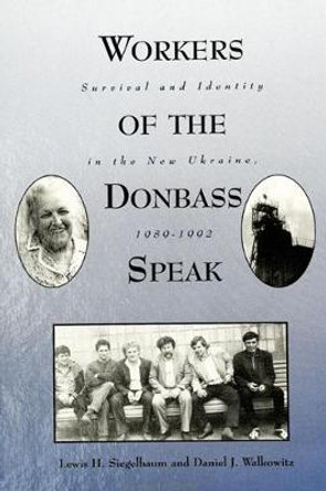 Workers of the Donbass Speak: Survival and Identity in the New Ukraine, 1989-1992 by Lewis H. Siegelbaum