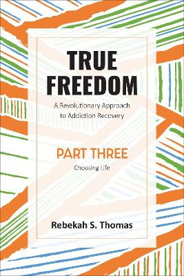 True Freedom Part Three: A Revolutionary Approach to Addiction Recovery by Rebekah S Thomas 9781915046413