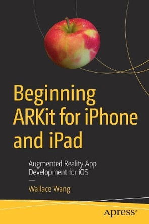 Beginning ARKit for iPhone and iPad: Augmented Reality App Development for iOS by Wallace Wang 9781484241011