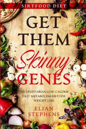 Sirtfood Diet: GET THEM SKINNY GENES - The Vegetarian Low-Calorie Fast Metabolism Diet For Weight Loss by Elian Stephens 9781913710415