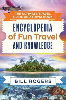 The Ultimate Travel Guide and Trivia Book: Encyclopedia of Fun Travel and Knowledge by Bill Rogers 9781914513091