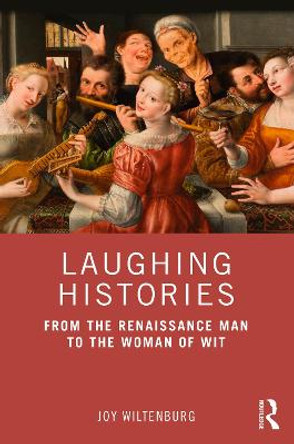 Laughing Histories: From the Renaissance Man to the Woman of Wit Joy Wiltenburg 9781032162072