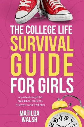 The College Life Survival Guide for Girls | A Graduation Gift for High School Students, First Years and Freshmen by Matilda Walsh 9781915542632