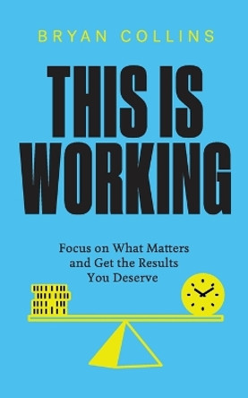 This Is Working: Focus on What Matters and Get the Results You Deserve by Bryan Collins 9781916095403