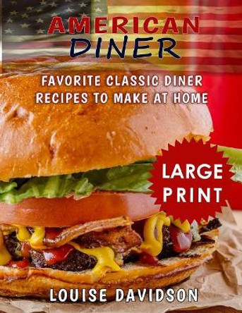 American Diner ***Large Print Black and White Edition***: Favorite Classic Diner Recipes to Make at Home by Louise Davidson 9781725931671