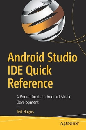 Android Studio IDE Quick Reference: A Pocket Guide to Android Studio Development by Ted Hagos 9781484249529