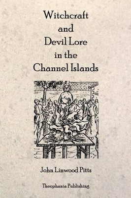 Witchcraft and Devil Lore in the Channel Islands by John Linwood Pitts 9781770830233