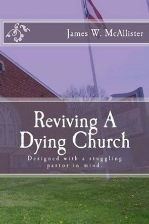 Reviving A Dying Church by James W McAlister 9781940609232