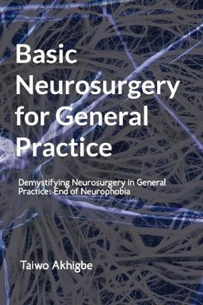 Basic Neurosurgery for General Practice: End of Neurophobia by Taiwo Akhigbe 9781720784937