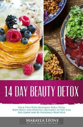 14 Day Beauty Detox: Your Two-Week Blueprint For a Total Body Reset and Spiritual Recharge so You Can Feel Great and Be Naturally Beautiful by Makayla Leone 9781721147670