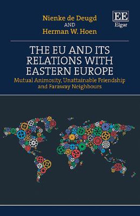 The EU and its Relations with Eastern Europe: Mutual Animosity, Unattainable Friendship and Faraway Neighbours by Nienke De Deugd