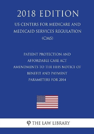 Patient Protection and Affordable Care Act - Amendments to the HHS Notice of Benefit and Payment Parameters for 2014 (US Centers for Medicare and Medicaid Services Regulation) (CMS) (2018 Edition) by The Law Library 9781722499907
