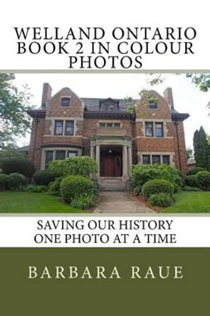 Welland Ontario Book 2 in Colour Photos: Saving Our History One Photo at a Time by Mrs Barbara Raue 9781535428613