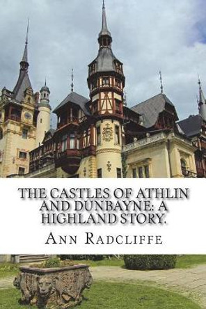 The castles of Athlin and Dunbayne: A Highland story. by Ann Ward Radcliffe 9781721272686
