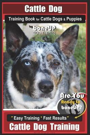 Cattle Dog Training Book for Cattle Dogs & Puppies By BoneUP DOG Training: Are You Ready to Bone Up? Easy Training * Fast Results Cattle Dog Training by Karen Douglas Kane 9781721831906