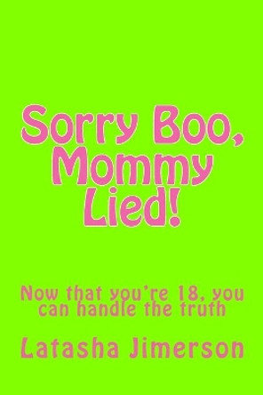 Sorry Boo, Mommy Lied!: Now that you're 18, you can handle the truth.... by Latasha Michelle Jimerson 9781722313142