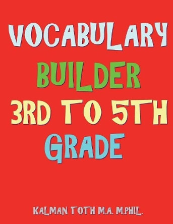 Vocabulary Builder 3rd to 5th Grade: 132 Interesting & Educational Word Search Puzzles by Kalman Toth M a M Phil 9781722683931