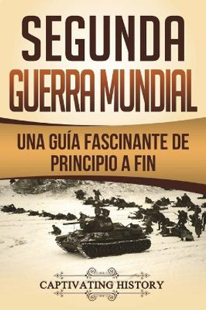 Segunda Guerra Mundial: Una Gu a Fascinante de Principio a Fin (Libro En Espa ol/World War 2 Spanish Book Version) by Captivating History 9781722754044