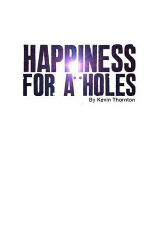 Happiness For A**Holes by Kevin Thornton 9781482728729