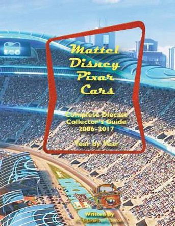 Mattel Disney Pixar CARS Diecast Collectors: Complete Year by Year 2006-2017 Visual Checklist by Ken Chang 9781723538179