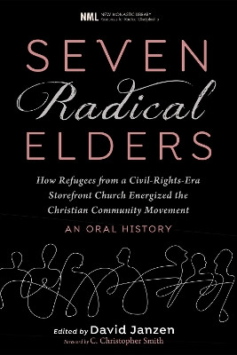 Seven Radical Elders: How Refugees from a Civil-Rights-Era Storefront Church Energized the Christian Community Movement, An Oral History by David Janzen 9781725256835