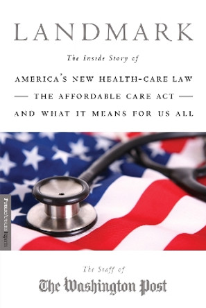 Landmark: The Inside Story of America's New Health-Care Law, The Affordable Care Act and What It Means for Us All by The Washington Post 9781586489342