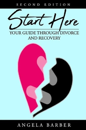 Start Here: Your Guide Through Divorce and Recovery 2nd Edition by Angela Barber 9781724677426