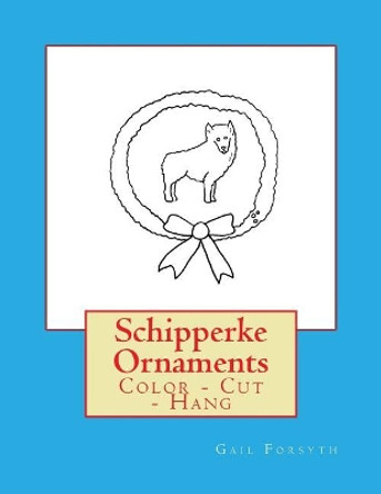 Schipperke Ornaments: Color - Cut - Hang by Gail Forsyth 9781725045217