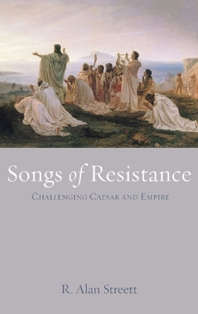 Songs of Resistance: Challenging Caesar and Empire by R Alan Streett 9781725270008