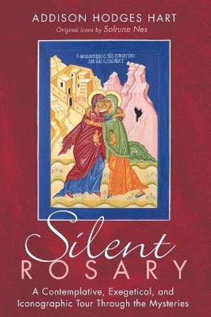 Silent Rosary: A Contemplative, Exegetical, and Iconographic Tour Through the Mysteries by Addison Hodges Hart 9781725272323