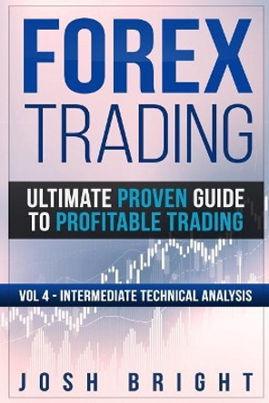 Forex Trading: Ultimate Proven Guide to Profitable Trading: Volume 4 - Intermediate Technical Analysis by Josh Bright 9781725568938