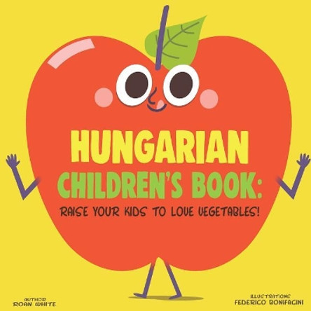 Hungarian Children's Book: Raise Your Kids to Love Vegetables! by Roan White 9781725720497