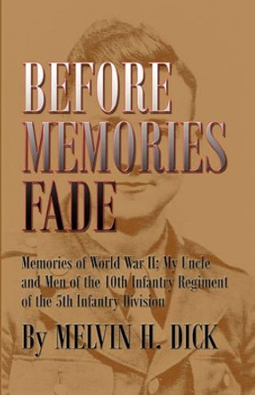 Before Memories Fade: Memories of World War II; My Uncle and Men of the 10th Infantry Regiment of the 5th Infantry Division by Melvin H Dick 9781581072082