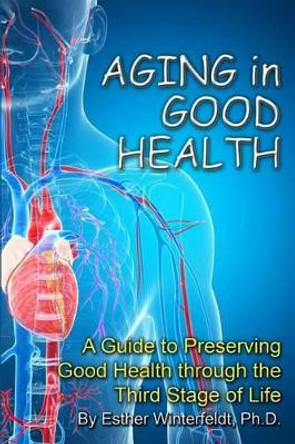 Aging in Good Health: A Guide to Preserving Good Health Through the Third Stage of Life by Esther Winterfeldt Ph D 9781581072648