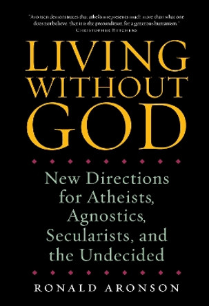 Living Without God: New Directions for Atheists, Agnostics, Secularists, and the Undecided by Ronald Aronson 9781582435305