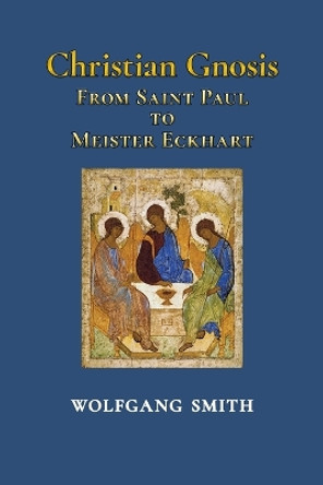 Christian Gnosis: From Saint Paul to Meister Eckhart by Dr Wolfgang Smith 9781597310925