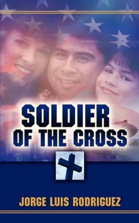 Soldier of the Cross by Jorge Luis Rodriguez 9781600343544