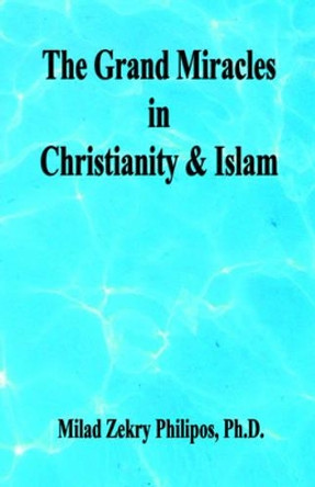 The Grand Miracles in Christianity & Islam by Milad Zekry Philipos 9781598240528