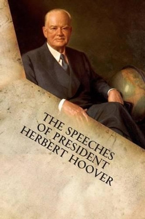 The Speeches of President Herbert Hoover by Herbert Hoover 9781599865225