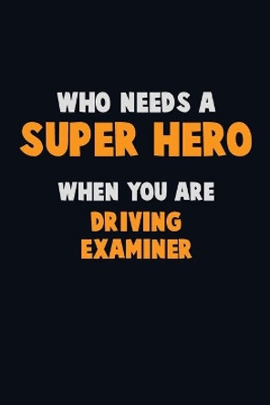 Who Need A SUPER HERO, When You Are Driving Examiner: 6X9 Career Pride 120 pages Writing Notebooks by Emma Loren 9781670714114