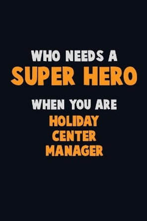 Who Need A SUPER HERO, When You Are Holiday Center Manager: 6X9 Career Pride 120 pages Writing Notebooks by Emma Loren 9781671573147